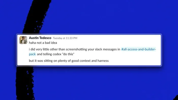 오스틴 테데스코의 Slack 메시지 스크린숏. #all-access-and-builder-pack 채널의 Slack 메시지를 캡처해서 Codex에게 '이거 해 줘'라고 한 것 말고는 한 게 거의 없지만, 좋은 맥락과 하네스가 이미 넉넉히 갖춰져 있었다는 내용