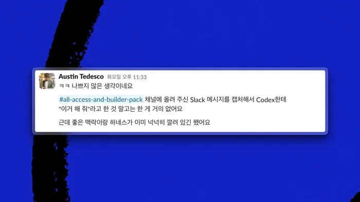 오스틴 테데스코의 Slack 메시지 스크린숏. #all-access-and-builder-pack 채널의 Slack 메시지를 캡처해서 Codex에게 '이거 해 줘'라고 한 것 말고는 한 게 거의 없지만, 좋은 맥락과 하네스가 이미 넉넉히 갖춰져 있었다는 내용